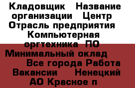 Кладовщик › Название организации ­ Центр › Отрасль предприятия ­ Компьютерная, оргтехника, ПО › Минимальный оклад ­ 20 000 - Все города Работа » Вакансии   . Ненецкий АО,Красное п.